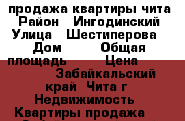 продажа квартиры чита › Район ­ Ингодинский › Улица ­ Шестиперова › Дом ­ 16 › Общая площадь ­ 36 › Цена ­ 1 630 000 - Забайкальский край, Чита г. Недвижимость » Квартиры продажа   . Забайкальский край